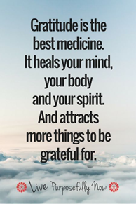 Gratitude is the best medicine. It heals your mind, your body, and your spirit. And attracks more things to be grateful for.