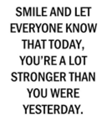 Smile and let everyone know that today, you're a lot stronger than you were yesterday.